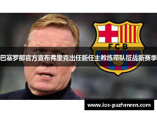 巴塞罗那官方宣布弗里克出任新任主教练带队征战新赛季 巴塞罗那官方宣布弗里克出任新任主教练带队征战新赛季