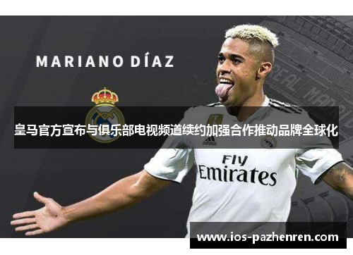 皇马官方宣布与俱乐部电视频道续约加强合作推动品牌全球化
