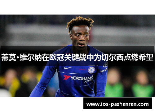 蒂莫·维尔纳在欧冠关键战中为切尔西点燃希望 蒂莫·维尔纳在欧冠关键战中为切尔西点燃希望