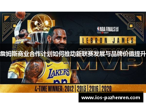 詹姆斯商业合作计划如何推动新联赛发展与品牌价值提升