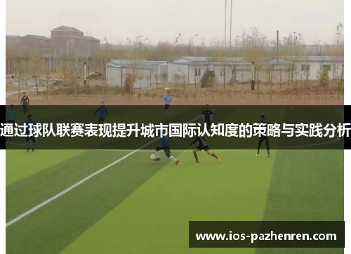 通过球队联赛表现提升城市国际认知度的策略与实践分析