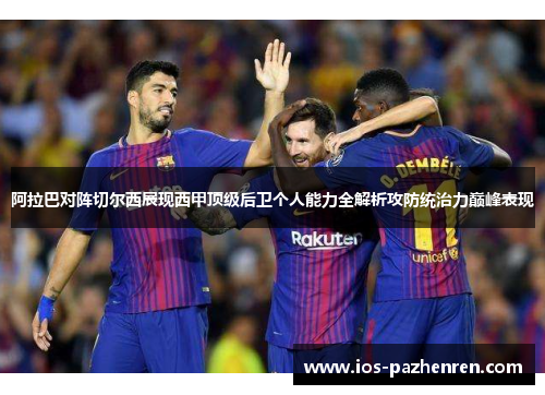 阿拉巴对阵切尔西展现西甲顶级后卫个人能力全解析攻防统治力巅峰表现