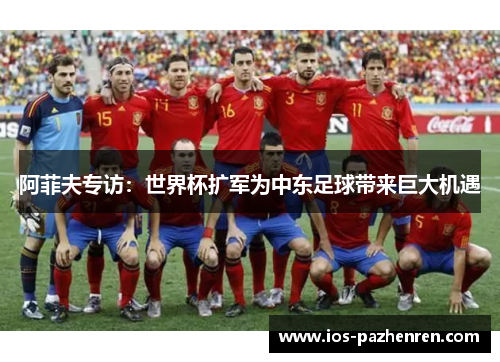 阿菲夫专访：世界杯扩军为中东足球带来巨大机遇