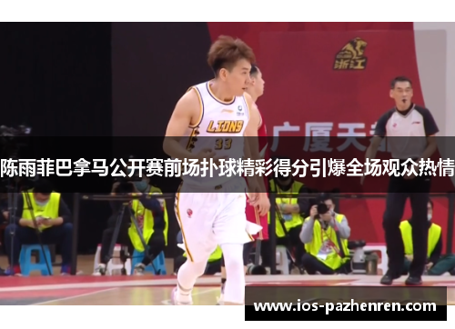 陈雨菲巴拿马公开赛前场扑球精彩得分引爆全场观众热情
