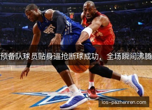 预备队球员贴身逼抢断球成功，全场瞬间沸腾