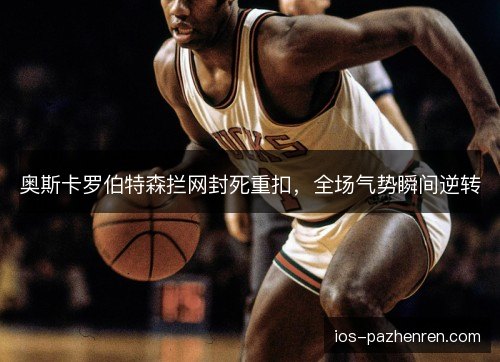 奥斯卡罗伯特森拦网封死重扣，全场气势瞬间逆转