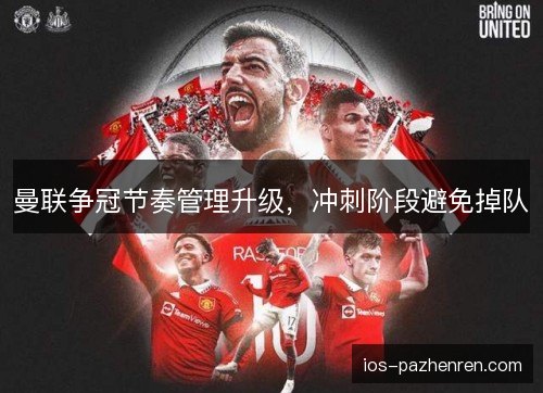 曼联争冠节奏管理升级,冲刺阶段避免掉队 曼联争冠节奏管理升级,冲刺阶段避免掉队
